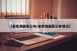 【省疫情最新公布/省疫情最新公布情况】