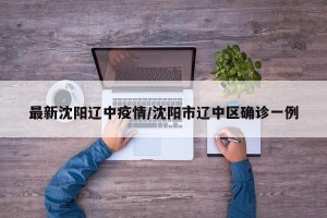 最新沈阳辽中疫情/沈阳市辽中区确诊一例