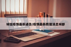 城信疫情最新通告/疫情最新数据消息城都