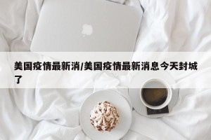 美国疫情最新消/美国疫情最新消息今天封城了