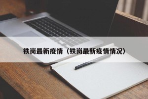 铁岗最新疫情（铁岗最新疫情情况）