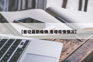 【姜埝最新疫情,姜堰疫情情况】