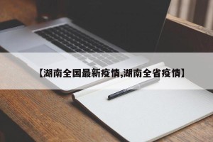 【湖南全国最新疫情,湖南全省疫情】